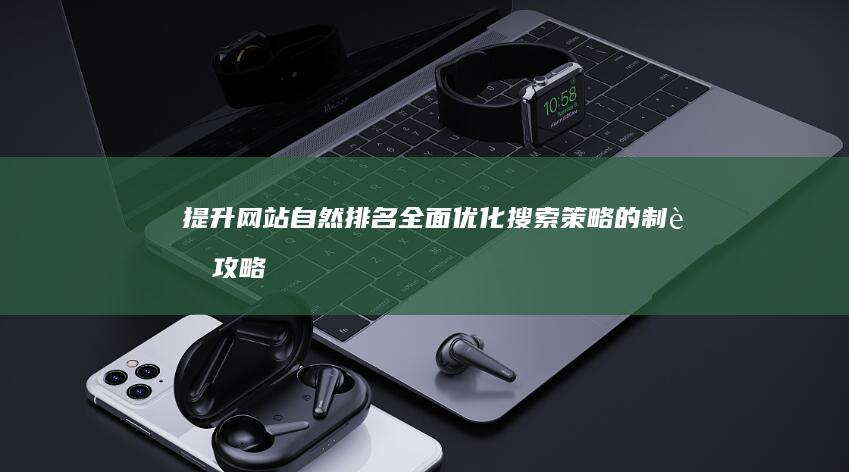 提升网站自然排名：全面优化搜索策略的制胜攻略