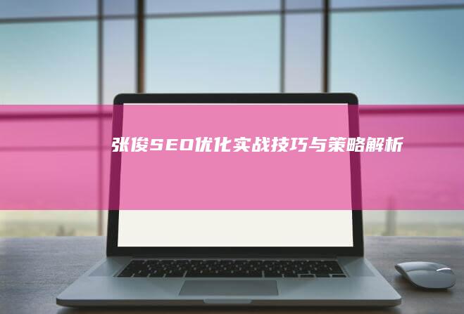 张俊SEO：优化实战技巧与策略解析